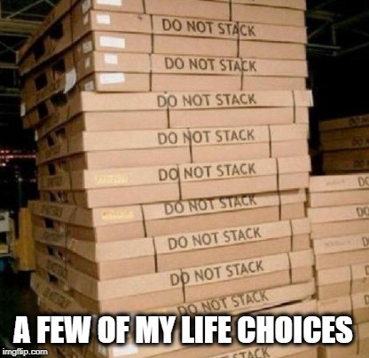 It's just a suggestion really... | A FEW OF MY LIFE CHOICES | image tagged in this is my life,thug life,my life,life lessons,it's a wonderful life,what am i doing with my life | made w/ Imgflip meme maker