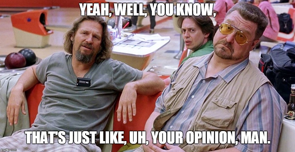 YEAH, WELL, YOU KNOW, THAT'S JUST LIKE, UH, YOUR OPINION, MAN. | image tagged in dude | made w/ Imgflip meme maker