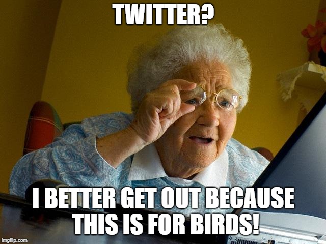 Grandma Finds The Internet Meme | TWITTER? I BETTER GET OUT BECAUSE THIS IS FOR BIRDS! | image tagged in memes,grandma finds the internet | made w/ Imgflip meme maker