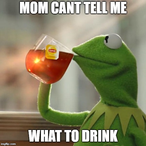 But That's None Of My Business | MOM CANT TELL ME; WHAT TO DRINK | image tagged in memes,but thats none of my business,kermit the frog | made w/ Imgflip meme maker