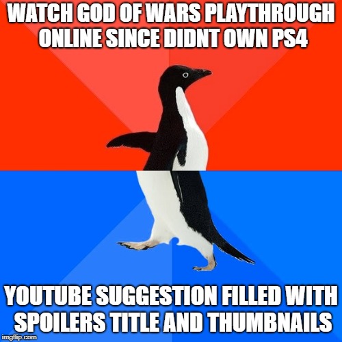 Socially Awesome Awkward Penguin | WATCH GOD OF WARS PLAYTHROUGH ONLINE SINCE DIDNT OWN PS4; YOUTUBE SUGGESTION FILLED WITH SPOILERS TITLE AND THUMBNAILS | image tagged in memes,socially awesome awkward penguin | made w/ Imgflip meme maker