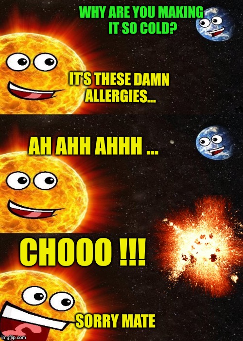 Someone suggested I submit this, I won’t tell you who, but I’ll giveuahint :-) | WHY ARE YOU MAKING IT SO COLD? IT’S THESE DAMN ALLERGIES... AH AHH AHHH ... CHOOO !!! SORRY MATE | image tagged in memes,dashhopes template,earth day | made w/ Imgflip meme maker