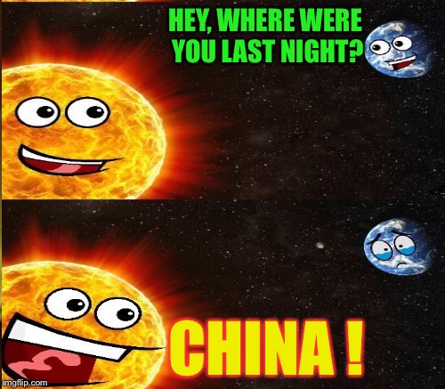 People in China may not get this one :-) | HEY, WHERE WERE YOU LAST NIGHT? CHINA ! | image tagged in memes,earth day,dashhopes template | made w/ Imgflip meme maker