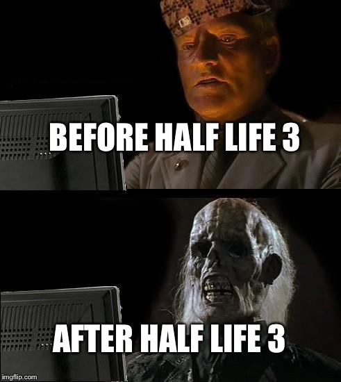 I'll Just Wait Here | BEFORE HALF LIFE 3; AFTER HALF LIFE 3 | image tagged in memes,ill just wait here,scumbag | made w/ Imgflip meme maker