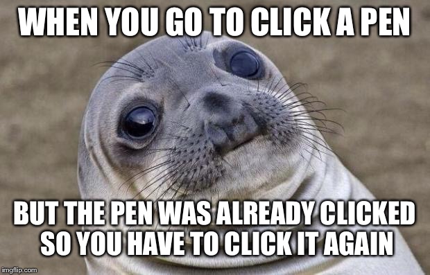 Awkward Moment Sealion Meme |  WHEN YOU GO TO CLICK A PEN; BUT THE PEN WAS ALREADY CLICKED SO YOU HAVE TO CLICK IT AGAIN | image tagged in memes,awkward moment sealion | made w/ Imgflip meme maker