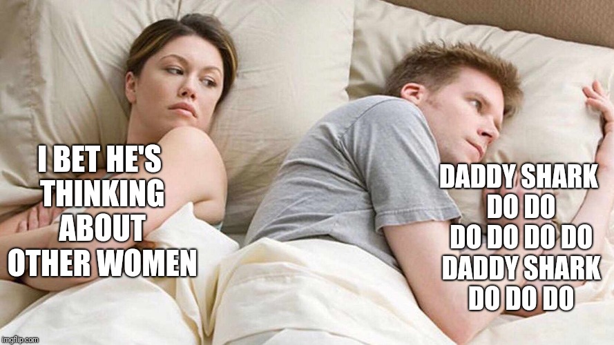 I Bet He's Thinking About Other Women Meme |  DADDY SHARK DO DO DO DO DO DO DADDY SHARK DO DO DO; I BET HE'S THINKING ABOUT OTHER WOMEN | image tagged in i bet he's thinking about other women | made w/ Imgflip meme maker
