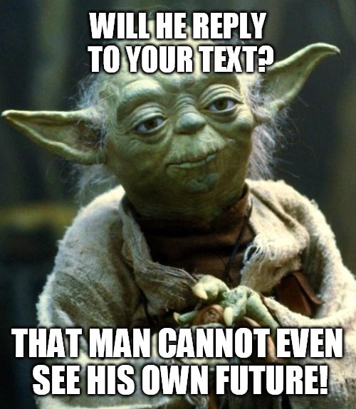Yoda cannot possibly see | WILL HE REPLY TO YOUR TEXT? THAT MAN CANNOT EVEN SEE HIS OWN FUTURE! | image tagged in memes,star wars yoda,yoda wisdom,advice yoda,funny memes | made w/ Imgflip meme maker