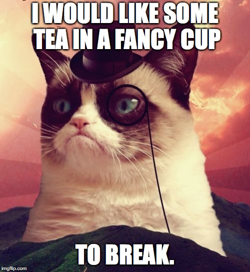 Grumpy Cat Top Hat | I WOULD LIKE SOME TEA IN A FANCY CUP; TO BREAK. | image tagged in memes,grumpy cat top hat,grumpy cat | made w/ Imgflip meme maker