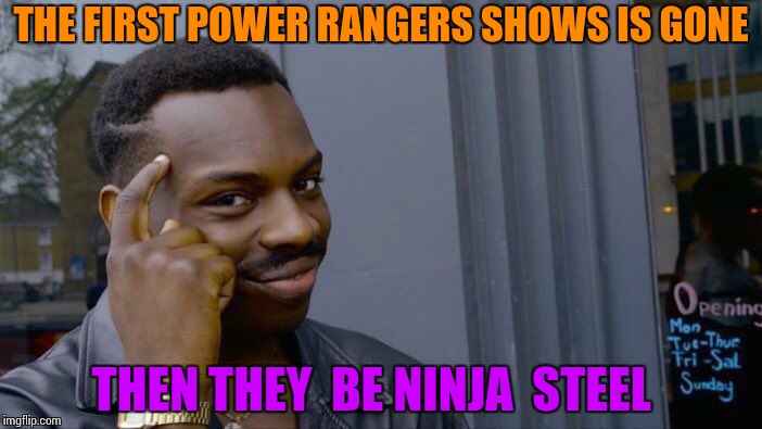 Roll Safe Think About It Meme | THE FIRST POWER RANGERS SHOWS IS GONE; THEN THEY  BE NINJA  STEEL | image tagged in memes,roll safe think about it | made w/ Imgflip meme maker