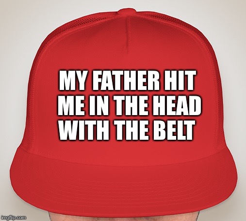 Trump Hat | MY FATHER HIT  ME IN THE HEAD; WITH THE BELT | image tagged in trump hat | made w/ Imgflip meme maker