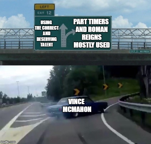 Left Exit 12 Off Ramp Meme | PART TIMERS AND ROMAN REIGNS MOSTLY USED; USING THE CORRECT AND DESERVING TALENT; VINCE MCMAHON | image tagged in memes,left exit 12 off ramp | made w/ Imgflip meme maker