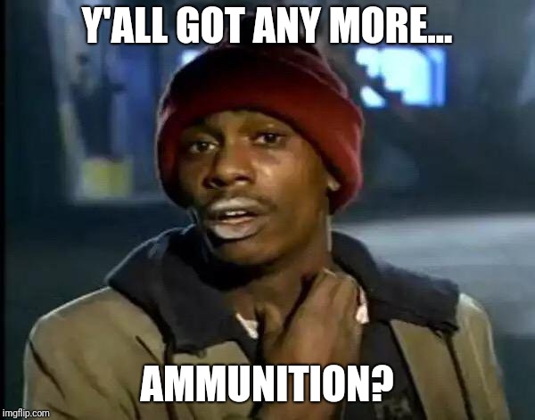 Y'all Got Any More Of That | Y'ALL GOT ANY MORE... AMMUNITION? | image tagged in memes,y'all got any more of that | made w/ Imgflip meme maker