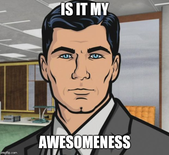 Archer Meme | IS IT MY; AWESOMENESS | image tagged in memes,archer | made w/ Imgflip meme maker
