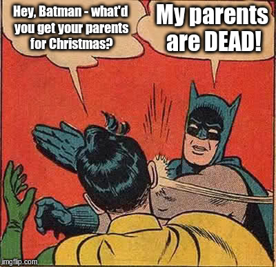 Batman Slapping Robin Meme | Hey, Batman - what'd you get your parents for Christmas? My parents are DEAD! | image tagged in memes,batman slapping robin | made w/ Imgflip meme maker