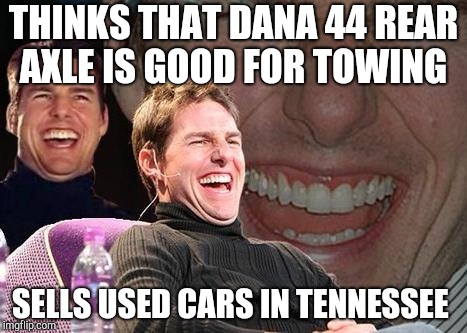 Tom Cruise laugh | THINKS THAT DANA 44 REAR AXLE IS GOOD FOR TOWING; SELLS USED CARS IN TENNESSEE | image tagged in tom cruise laugh | made w/ Imgflip meme maker