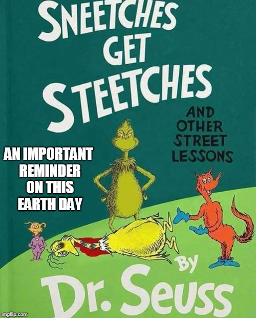 Something To Keep In Mind Before You Call The Earth Day Police |  AN IMPORTANT REMINDER ON THIS EARTH DAY | image tagged in memes,earth day,snitch,happy earth day,dr seuss,the grinch | made w/ Imgflip meme maker