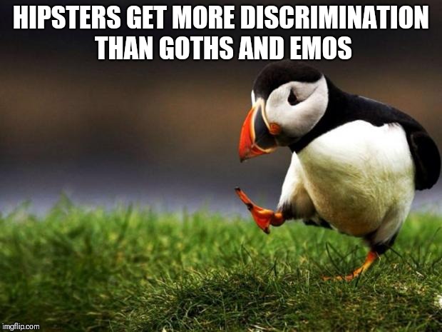 Unpopular Opinion Puffin Meme | HIPSTERS GET MORE DISCRIMINATION THAN GOTHS AND EMOS | image tagged in memes,unpopular opinion puffin | made w/ Imgflip meme maker