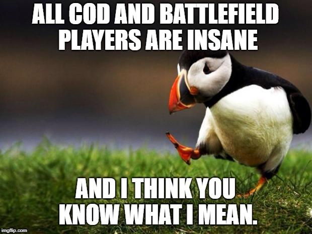Unpopular Opinion Puffin Meme | ALL COD AND BATTLEFIELD PLAYERS ARE INSANE; AND I THINK YOU KNOW WHAT I MEAN. | image tagged in memes,unpopular opinion puffin | made w/ Imgflip meme maker