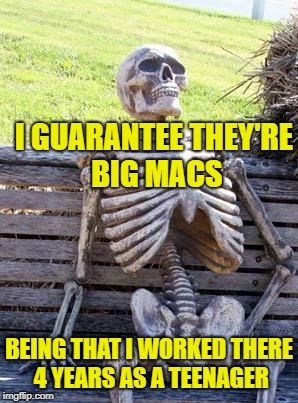 Waiting Skeleton Meme | I GUARANTEE THEY'RE BIG MACS BEING THAT I WORKED THERE 4 YEARS AS A TEENAGER | image tagged in memes,waiting skeleton | made w/ Imgflip meme maker