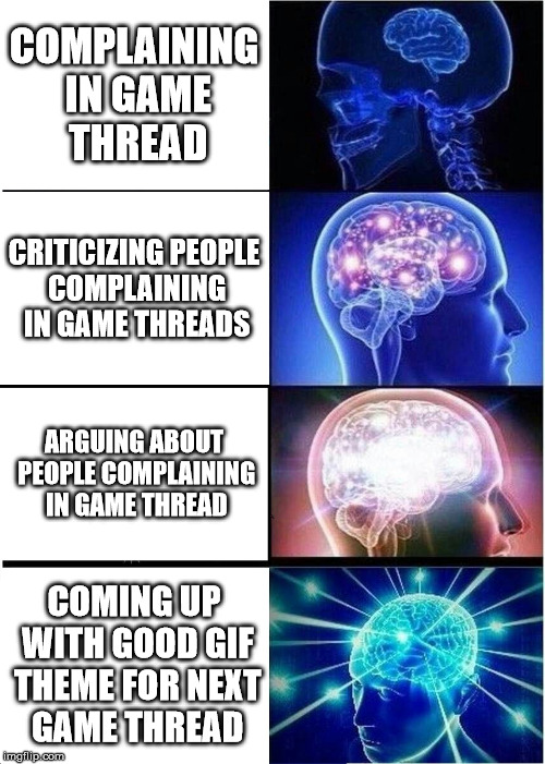 Expanding Brain Meme | COMPLAINING IN GAME THREAD; CRITICIZING PEOPLE COMPLAINING IN GAME THREADS; ARGUING ABOUT PEOPLE COMPLAINING IN GAME THREAD; COMING UP WITH GOOD GIF THEME FOR NEXT GAME THREAD | image tagged in memes,expanding brain | made w/ Imgflip meme maker