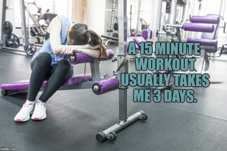 Workout | A 15 MINUTE WORKOUT USUALLY TAKES ME 3 DAYS. | image tagged in workout,funny,memes,funny memes | made w/ Imgflip meme maker