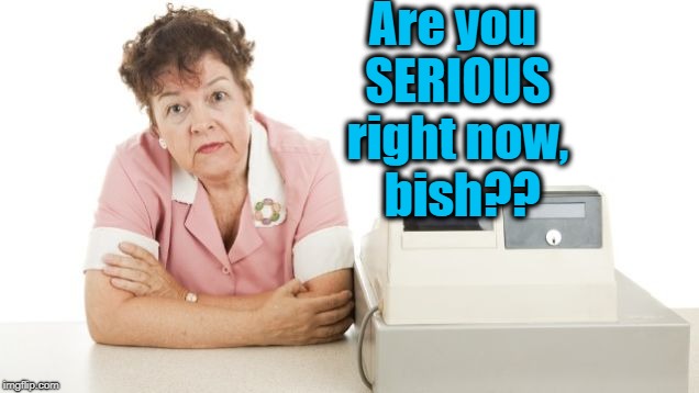 Are you SERIOUS right now,  bish?? | made w/ Imgflip meme maker