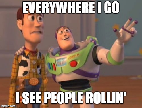 X, X Everywhere Meme | EVERYWHERE I GO I SEE PEOPLE ROLLIN' | image tagged in memes,x x everywhere | made w/ Imgflip meme maker