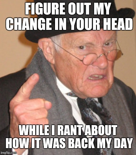 FIGURE OUT MY CHANGE IN YOUR HEAD WHILE I RANT ABOUT HOW IT WAS BACK MY DAY | made w/ Imgflip meme maker