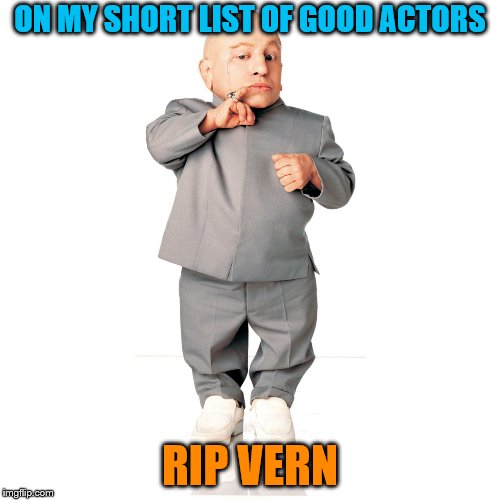 Mini me | ON MY SHORT LIST OF GOOD ACTORS; RIP VERN | image tagged in mini me | made w/ Imgflip meme maker