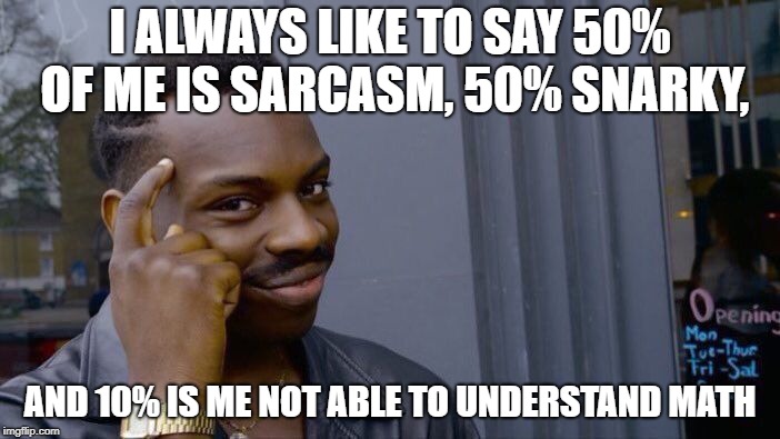 Roll Safe Think About It | I ALWAYS LIKE TO SAY 50% OF ME IS SARCASM, 50% SNARKY, AND 10% IS ME NOT ABLE TO UNDERSTAND MATH | image tagged in memes,roll safe think about it,funny,math,snarky,sarcasm | made w/ Imgflip meme maker