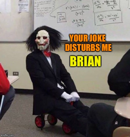 YOUR JOKE DISTURBS ME BRIAN | made w/ Imgflip meme maker