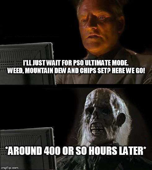 If you ever played it, you'll get this immediately | I'LL JUST WAIT FOR PSO ULTIMATE MODE. WEED, MOUNTAIN DEW AND CHIPS SET? HERE WE GO! *AROUND 400 OR SO HOURS LATER* | image tagged in memes,ill just wait here | made w/ Imgflip meme maker