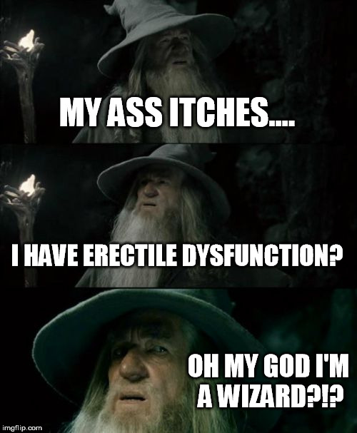 He's a wizard?!? | MY ASS ITCHES.... I HAVE ERECTILE DYSFUNCTION? OH MY GOD I'M A WIZARD?!? | image tagged in memes,confused gandalf | made w/ Imgflip meme maker