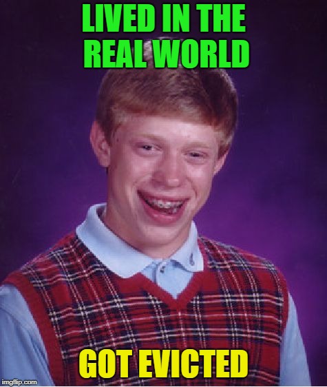 Fantastic! | LIVED IN THE REAL WORLD; GOT EVICTED | image tagged in memes,bad luck brian,funny | made w/ Imgflip meme maker