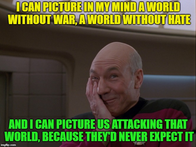 To boldly go where no one has gone before. | I CAN PICTURE IN MY MIND A WORLD WITHOUT WAR, A WORLD WITHOUT HATE; AND I CAN PICTURE US ATTACKING THAT WORLD, BECAUSE THEY'D NEVER EXPECT IT | image tagged in memes,picard,funny,your mom | made w/ Imgflip meme maker