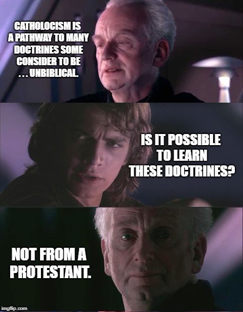 Emperor Popetine | CATHOLOCISM IS A PATHWAY TO MANY DOCTRINES SOME CONSIDER TO BE . . . UNBIBLICAL. IS IT POSSIBLE TO LEARN THESE DOCTRINES? NOT FROM A PROTESTANT. | image tagged in palpatine unnatural,memes,emperor popetine,pope,funny,star wars | made w/ Imgflip meme maker