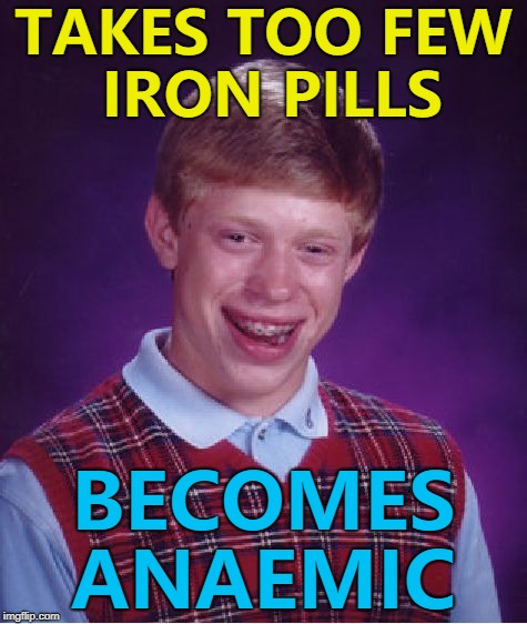 A twist on a trend... :) | TAKES TOO FEW IRON PILLS; BECOMES ANAEMIC | image tagged in memes,bad luck brian,iron pills,medical | made w/ Imgflip meme maker