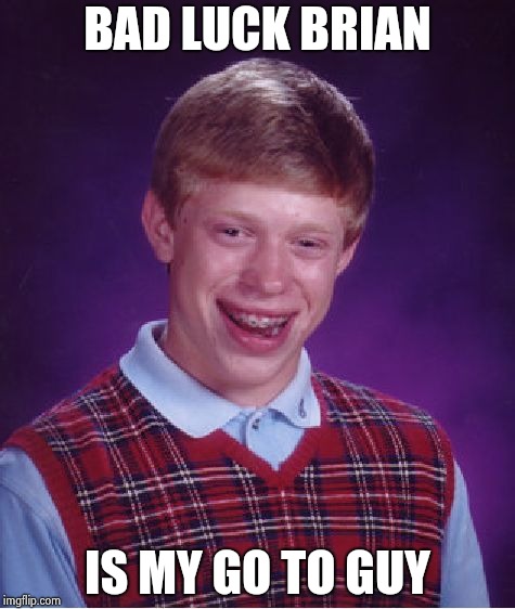 Bad Luck Brian Meme | BAD LUCK BRIAN IS MY GO TO GUY | image tagged in memes,bad luck brian | made w/ Imgflip meme maker