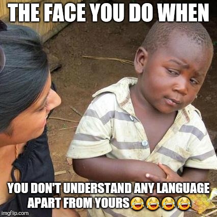 Third World Skeptical Kid Meme | THE FACE YOU DO WHEN; YOU DON'T UNDERSTAND ANY LANGUAGE APART FROM YOURS😂😂😂😂 | image tagged in memes,third world skeptical kid | made w/ Imgflip meme maker