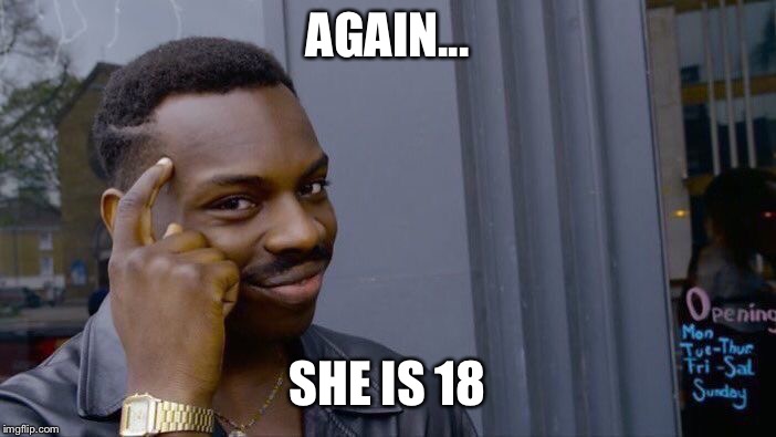 Roll Safe Think About It Meme | AGAIN... SHE IS 18 | image tagged in memes,roll safe think about it | made w/ Imgflip meme maker