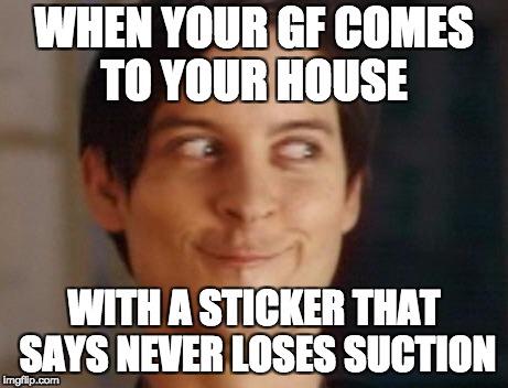 Spiderman Peter Parker | WHEN YOUR GF COMES TO YOUR HOUSE; WITH A STICKER THAT SAYS NEVER LOSES SUCTION | image tagged in memes,spiderman peter parker | made w/ Imgflip meme maker