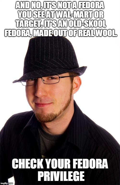 AND NO, IT'S NOT A FEDORA YOU SEE AT WAL-MART OR TARGET. IT'S AN OLD-SKOOL FEDORA, MADE OUT OF REAL WOOL. CHECK YOUR FEDORA PRIVILEGE | made w/ Imgflip meme maker