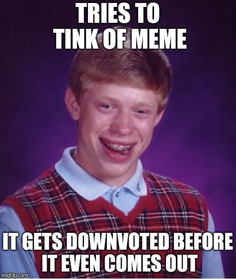 Bad Luck Brian Meme | TRIES TO TINK OF MEME IT GETS DOWNVOTED BEFORE IT EVEN COMES OUT | image tagged in memes,bad luck brian | made w/ Imgflip meme maker