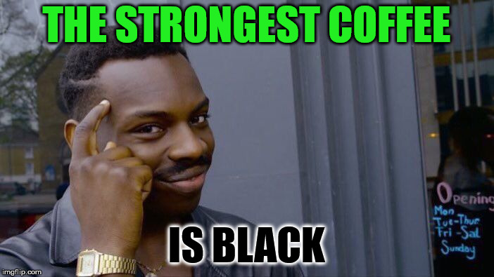 THE STRONGEST COFFEE IS BLACK | image tagged in memes,roll safe think about it | made w/ Imgflip meme maker