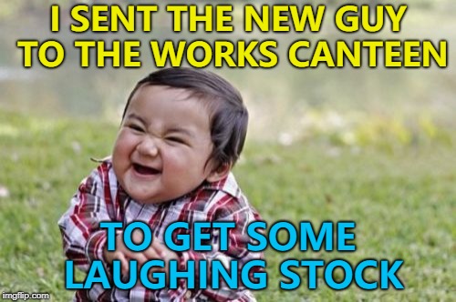 And a long stand... :) | I SENT THE NEW GUY TO THE WORKS CANTEEN; TO GET SOME LAUGHING STOCK | image tagged in memes,evil toddler,jokes,new guy | made w/ Imgflip meme maker