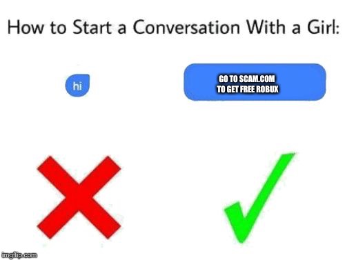 how to start a conversation with a girl (add text or image) | GO TO SCAM.COM TO GET FREE ROBUX | image tagged in how to start a conversation with a girl add text or image | made w/ Imgflip meme maker