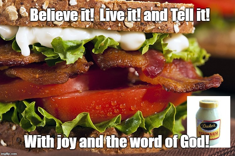 Great commission Living | Believe it!  Live it! and Tell it! With joy and the word of God! | image tagged in blt | made w/ Imgflip meme maker