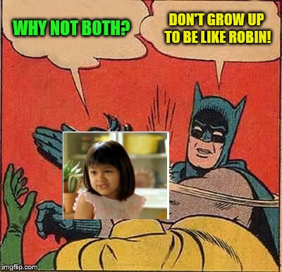 Batman Slapping Robin Meme | WHY NOT BOTH? DON'T GROW UP TO BE LIKE ROBIN! | image tagged in memes,batman slapping robin | made w/ Imgflip meme maker