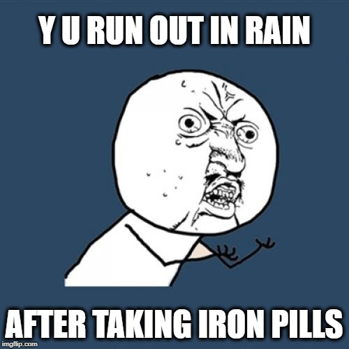 Y U No Meme | Y U RUN OUT IN RAIN AFTER TAKING IRON PILLS | image tagged in memes,y u no | made w/ Imgflip meme maker