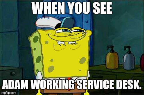 Don't You Squidward | WHEN YOU SEE; ADAM WORKING SERVICE DESK. | image tagged in memes,dont you squidward | made w/ Imgflip meme maker